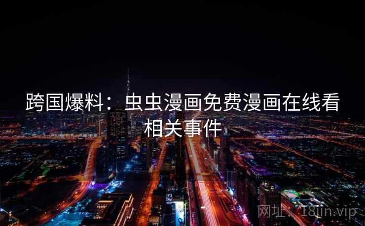跨国爆料：虫虫漫画免费漫画在线看相关事件