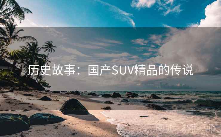 历史故事：国产SUV精品的传说