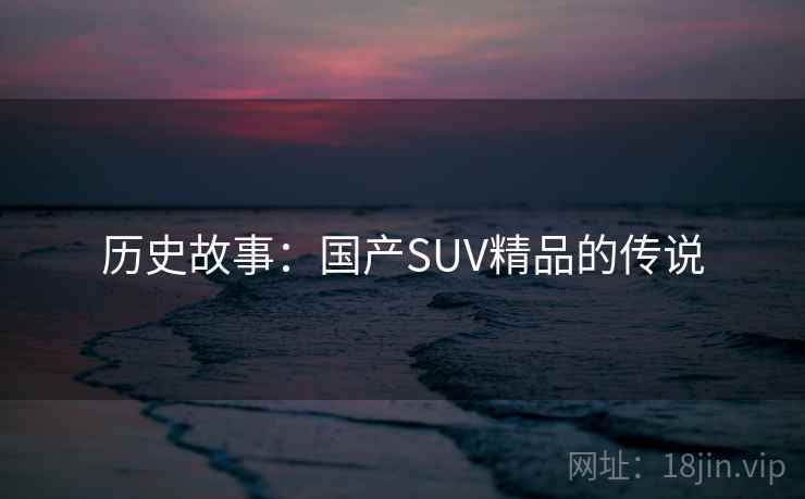 历史故事：国产SUV精品的传说