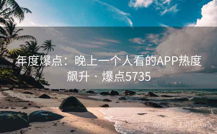 年度爆点：晚上一个人看的APP热度飙升 · 爆点5735