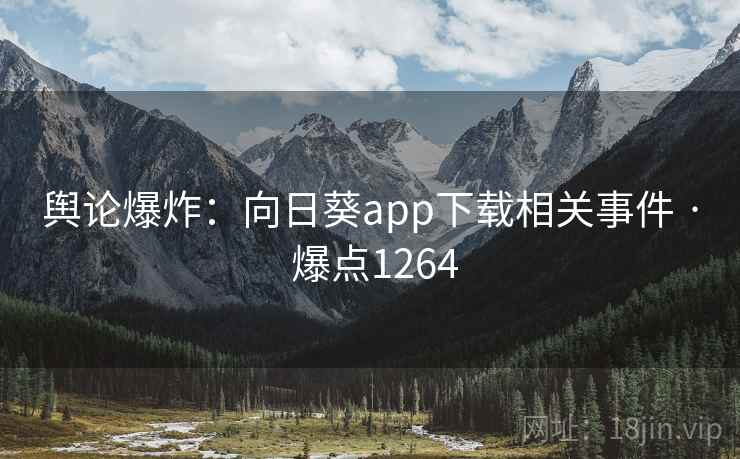 舆论爆炸：向日葵app下载相关事件 · 爆点1264  第2张