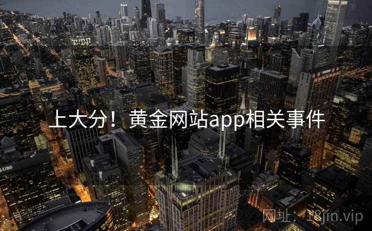 上大分！黄金网站app相关事件