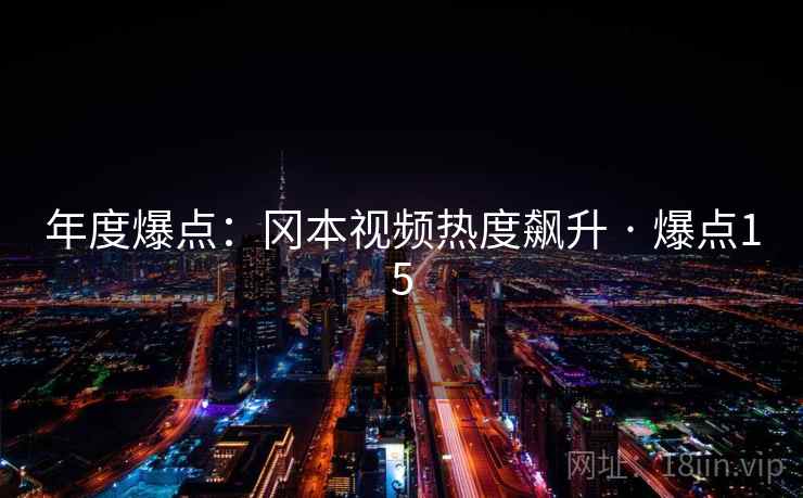 年度爆点：冈本视频热度飙升 · 爆点15