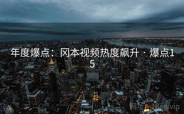 年度爆点：冈本视频热度飙升 · 爆点15