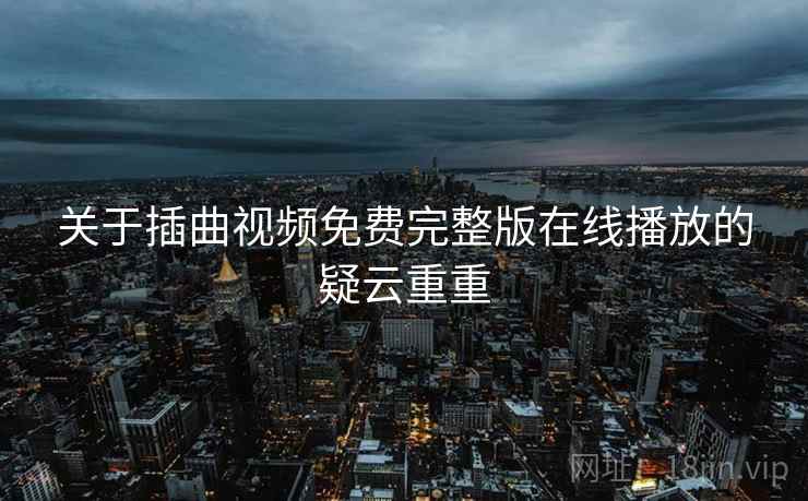 关于插曲视频免费完整版在线播放的疑云重重