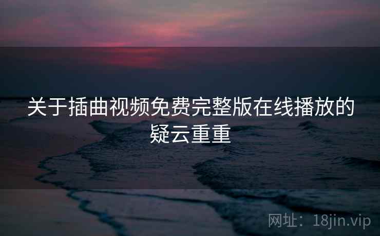 关于插曲视频免费完整版在线播放的疑云重重