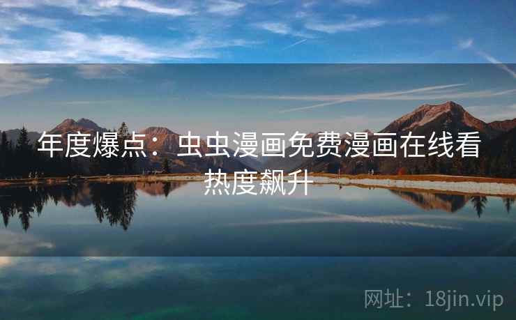 年度爆点：虫虫漫画免费漫画在线看热度飙升