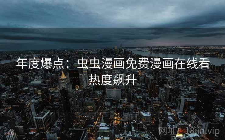 年度爆点：虫虫漫画免费漫画在线看热度飙升
