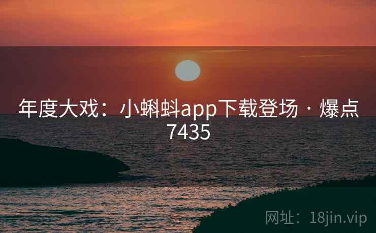 年度大戏：小蝌蚪app下载登场 · 爆点7435