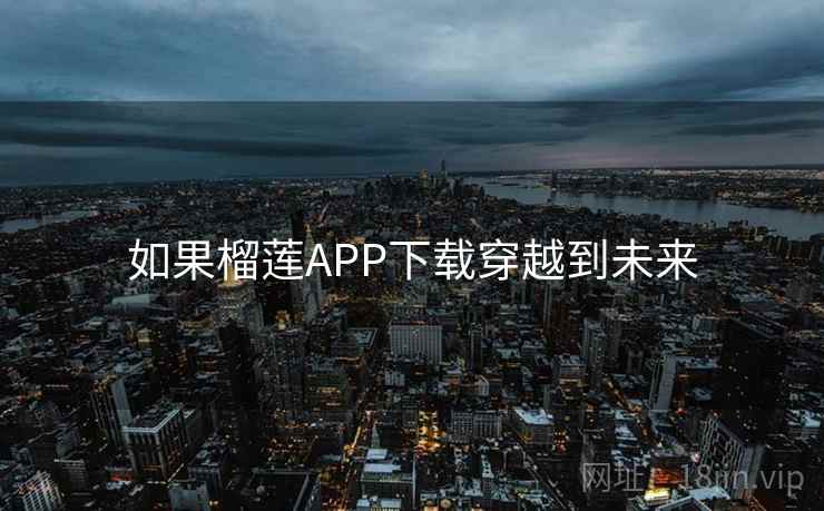 如果榴莲APP下载穿越到未来 第2张 如果榴莲APP下载穿越到未来 第2张
