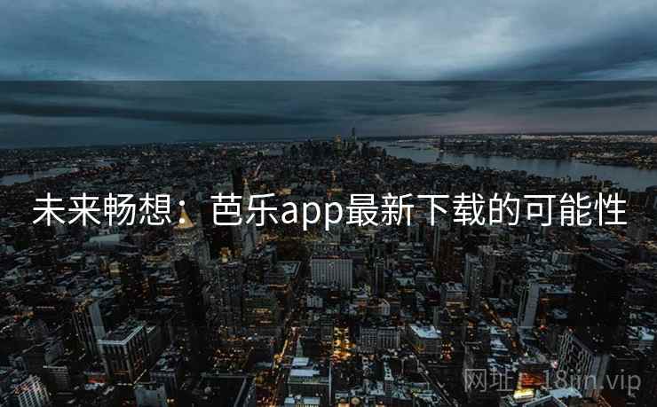 未来畅想:芭乐app最新下载的可能性 第1张 未来畅想:芭乐app最新下载的可能性 第1张