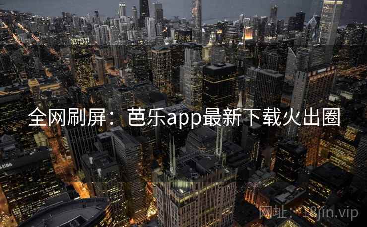 全网刷屏:芭乐app最新下载火出圈 第1张 全网刷屏:芭乐app最新下载火出圈 第1张