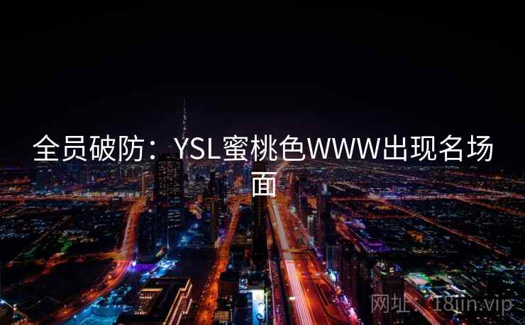 全员破防:YSL蜜桃色WWW出现名场面