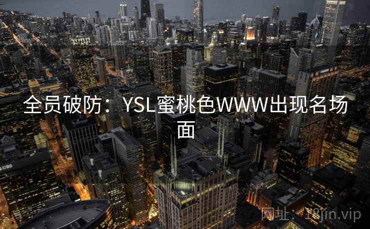 全员破防:YSL蜜桃色WWW出现名场面