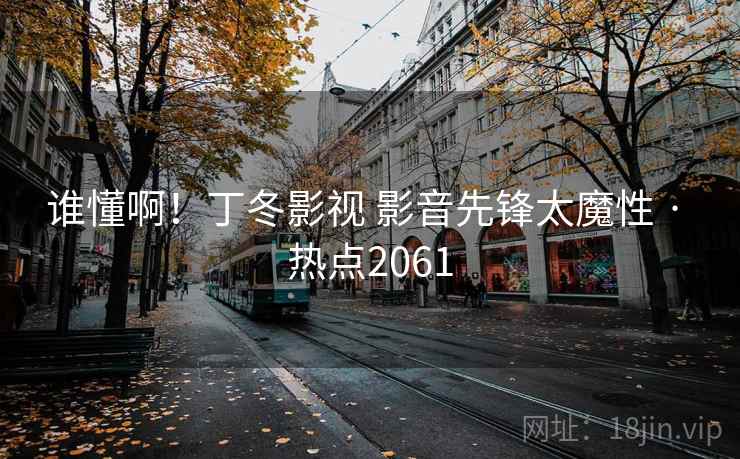 谁懂啊！丁冬影视 影音先锋太魔性 · 热点2061