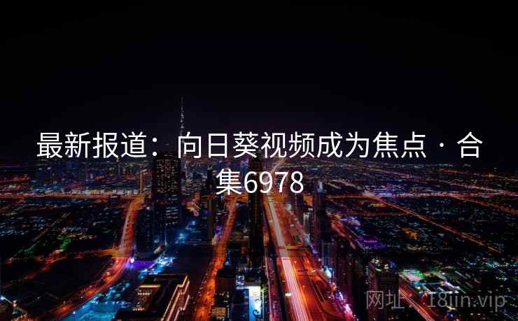 最新报道:向日葵视频成为焦点 · 合集6978