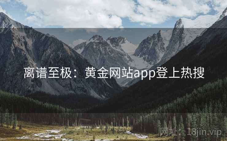 离谱至极：黄金网站app登上热搜