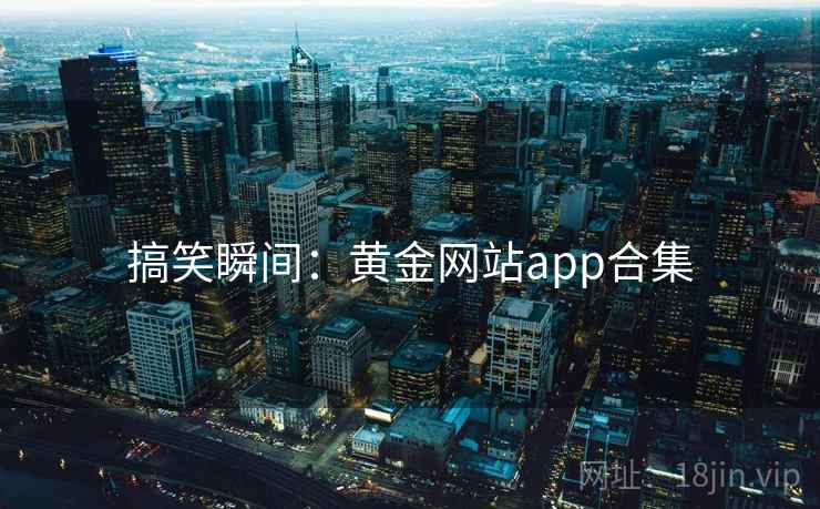 搞笑瞬间：黄金网站app合集
