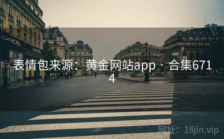 表情包来源:黄金网站app · 合集6714 第1张 表情包来源:黄金网站app · 合集6714 第1张