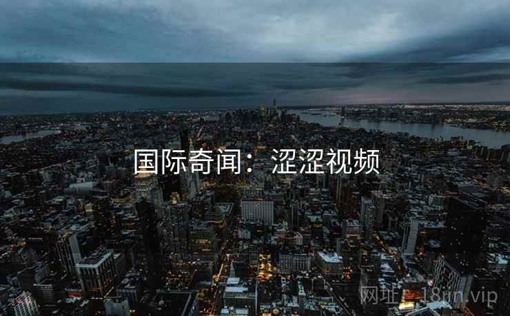 国际奇闻：涩涩视频  第1张