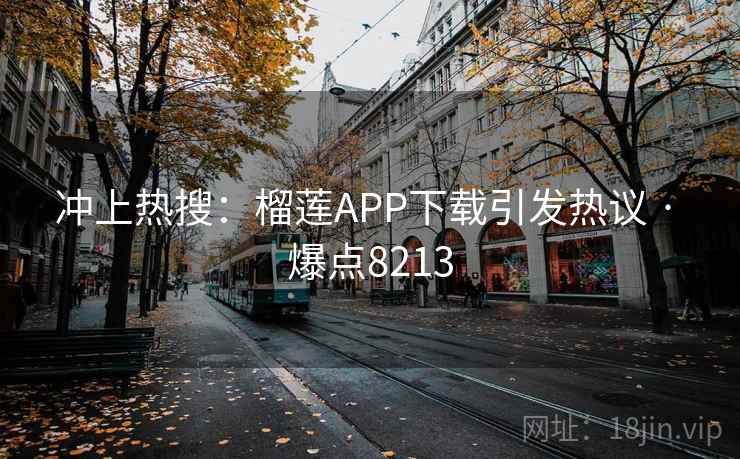 冲上热搜:榴莲APP下载引发热议 · 爆点8213
