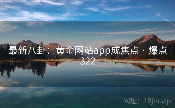 最新八卦：黄金网站app成焦点 · 爆点322