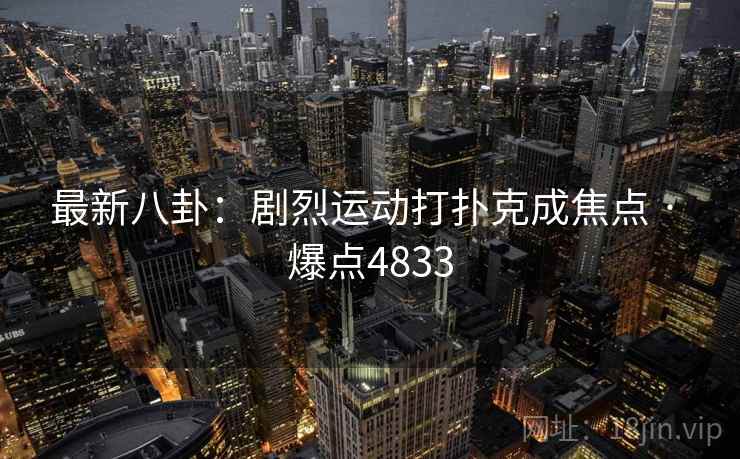 最新八卦:剧烈运动打扑克成焦点 · 爆点4833