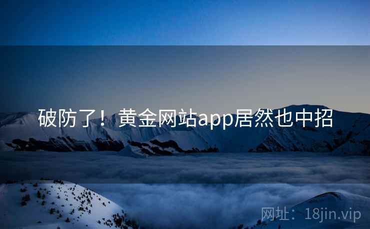 破防了！黄金网站app居然也中招