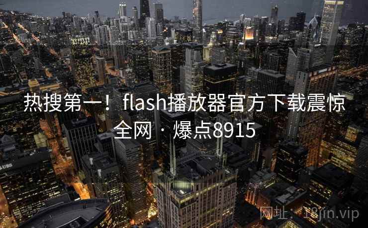 热搜第一！flash播放器官方下载震惊全网 · 爆点8915