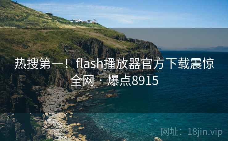 热搜第一！flash播放器官方下载震惊全网 · 爆点8915