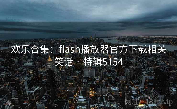 欢乐合集：flash播放器官方下载相关笑话 · 特辑5154