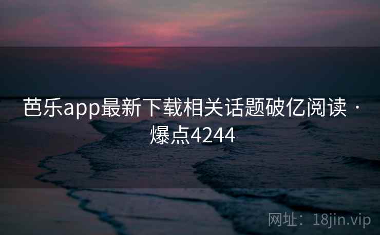 芭乐app最新下载相关话题破亿阅读 · 爆点4244 第1张 芭乐app最新下载相关话题破亿阅读 · 爆点4244 第1张