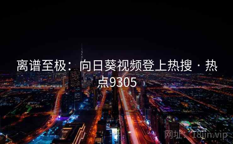 离谱至极：向日葵视频登上热搜 · 热点9305