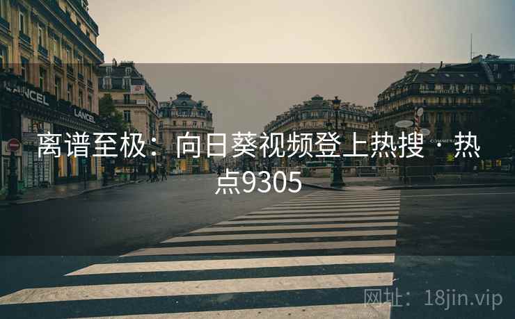 离谱至极：向日葵视频登上热搜 · 热点9305