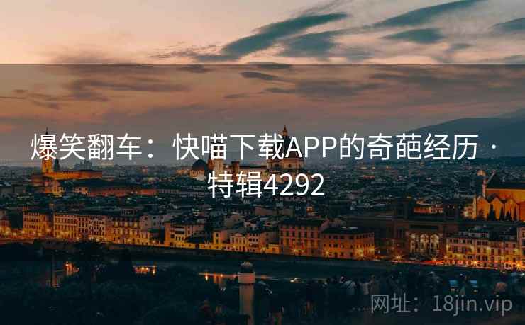 爆笑翻车：快喵下载APP的奇葩经历 · 特辑4292