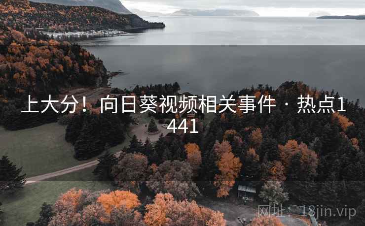 上大分！向日葵视频相关事件 · 热点1441