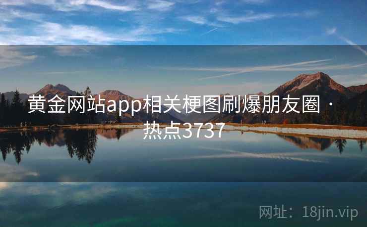 黄金网站app相关梗图刷爆朋友圈 · 热点3737