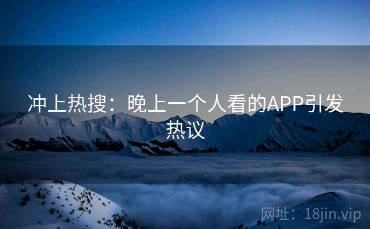 冲上热搜：晚上一个人看的APP引发热议