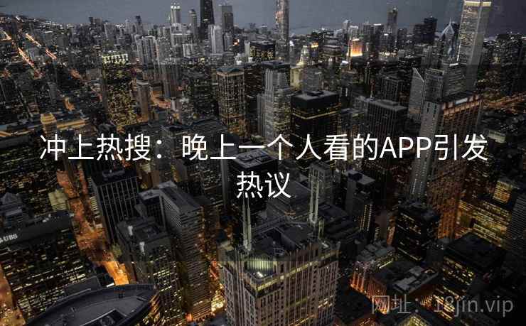 冲上热搜：晚上一个人看的APP引发热议