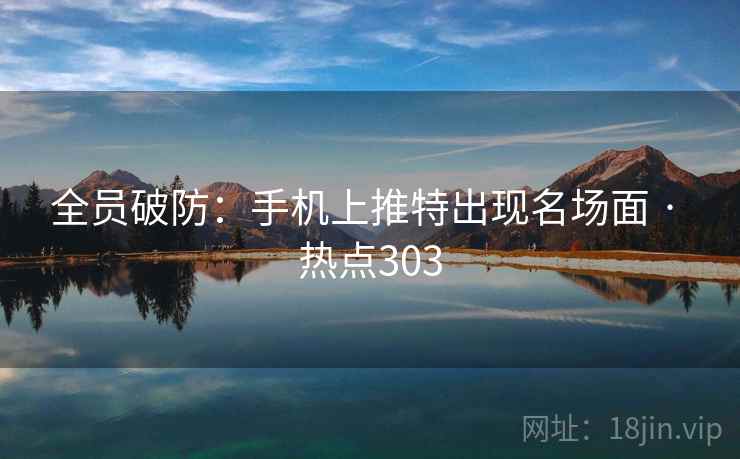 全员破防：手机上推特出现名场面 · 热点303