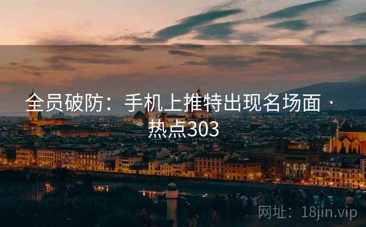 全员破防：手机上推特出现名场面 · 热点303
