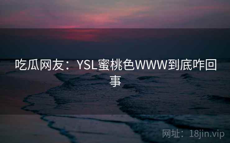 吃瓜网友：YSL蜜桃色WWW到底咋回事